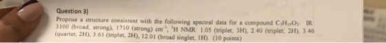 Question 3) Propose a structure consistent with the following spectral data for a compound C H..0, IR 3100 (broad, strong). 1