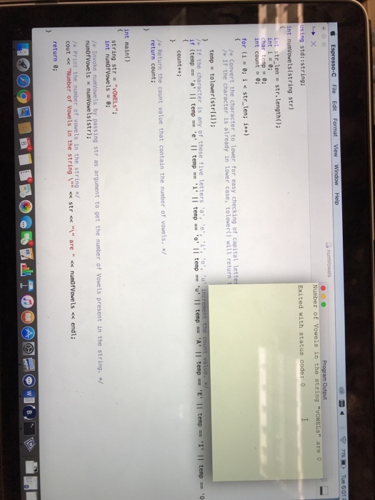 File Edit using std:istring int numVowels(string str) Exited with status int str len str. length); int i int count for (i=0; î <str-len; i++) /s Convert the character to 1 /s If the character is atready in Lower case, tolower) will return temp tolower(strli]): />If the character is any of these five letters ,a, e, i, o, u count++ /- Return the count value that contain the number of vowels. / return count int main() string str vOWELs int numorvoe1s = 0; /. Invoke numVowe ls by passing str as argument to ge t the number of Vowels present in the string. / cout st Nunber of Voue s in the string i str are e numorVovels < endl: return 8;