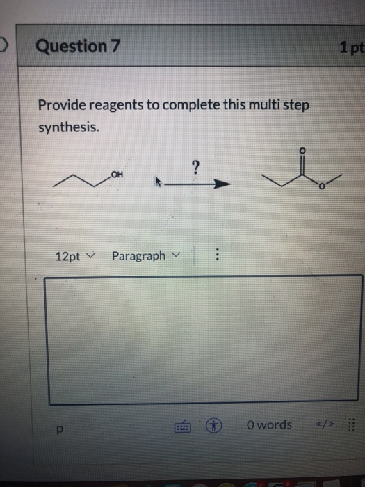 Question 7 1 pt Provide reagents to complete this multi step synthesis. ? OH 12pt v Paragraph ... : O words </>
