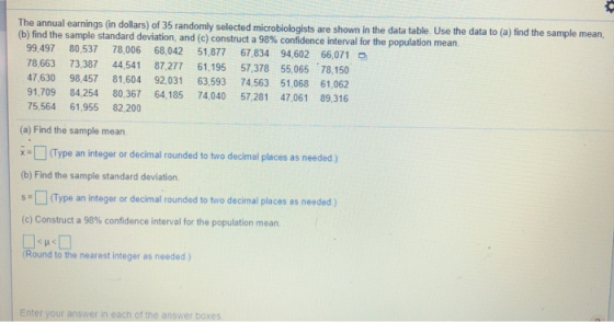 The annual earnings (in dollars) of 35 randomly selected microbiologists are shown in the data table. Use the data to (a) fin