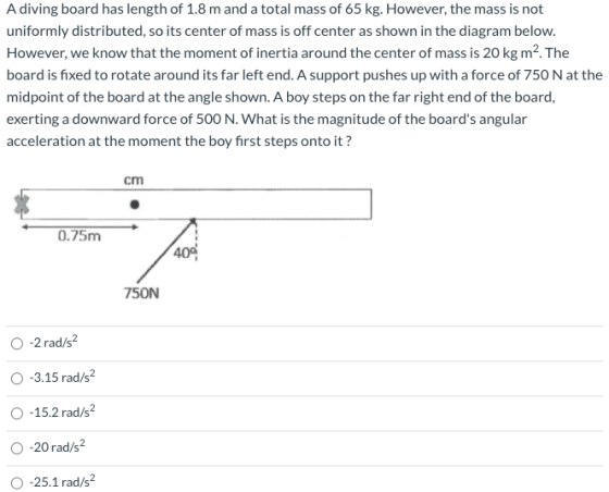 A diving board has length of 1.8 m and a total mass of 65 kg. However, the mass is not uniformly distributed, so its center o
