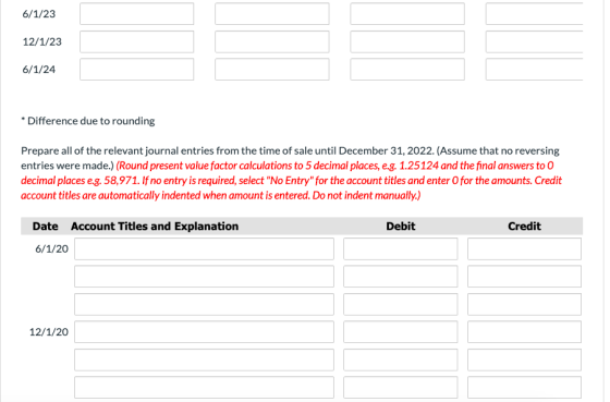 6/1/23 12/1/23 6/1/24 * Difference due to rounding Prepare all of the relevant journal entries from the time of sale until De