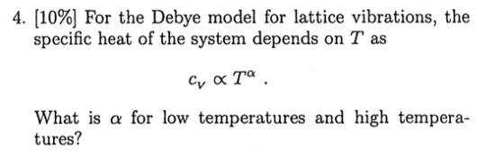 4. [1096] For the Debye model for lattice vibrations, the specific heat of the system depends on T as what is α for low temperatures and high tempera- tures?