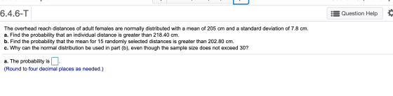 6.4.6-T Question Help The overhead reach distances of adult females are normally distributed with a mean of 205 cm and a stan