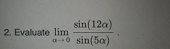 sin(12a) 2. Evaluate lim a0 sin(5a)