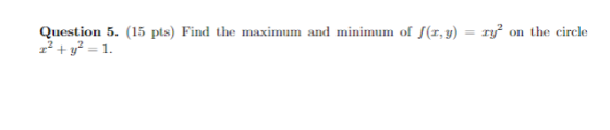 Question 5. (15 pts) Find the maximum and minimum of S(,y) 22 + y2 = 1. on the circle
