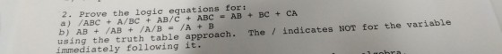 2. Prove the logic equations for: a) /ABC + A/BC + AB/C + ABC AB + BC + CA b) AB + /AB + /A/B = /A + B using the truth table approach. The / indicates NOT for the variable immediately following it.