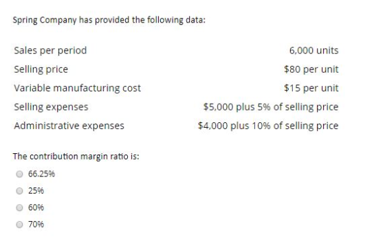 Spring Company has provided the following data: Sales per period Selling price Variable manufacturing cost Selling expenses A