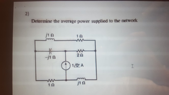 2) Determine the average power supplied to the network 1Ω 2Ω -j10 1Ω