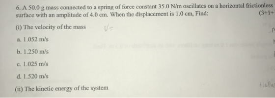 6. A 50.0 g mass connected to a spring of force constant 35.0 N/m oscillates on a horizontal frictionless surface with an amp