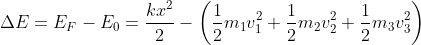 \Delta E = E_F-E_0 = \frac{kx^2}{2}-\left ( \frac{1}{2}m_1v_1^2+\frac{1}{2}m_2v_2^2+\frac{1}{2}m_3v_3^2 \right )