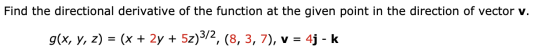 Find the directional derivative of the function at the given point in the direction of vector v. g(x, y, z) = (x + 2y + 5z)3/