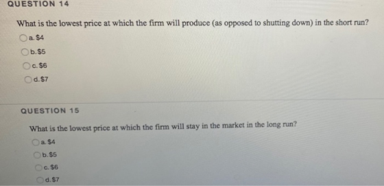 QUESTION 14 What is the lowest price at which the firm will produce (as opposed to shutting down) in the short run? a. $4 b.$
