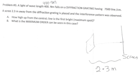 4oonin Problem #3. A light of wave length 400. Nm falls on a DIFFRACTION GRATING having 7500 line /cm. A scree 2.3 m away fro