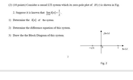 (2) (10 points) Consider a causal LTI system which its zero-pole plot of H(z) is shown in Fig. 1 2. Suppose it is known that