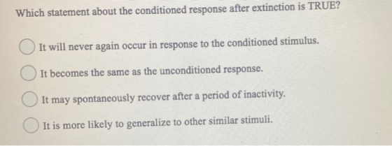 Which statement about the conditioned response after extinction is TRUE? It will never again occur in response to the conditi