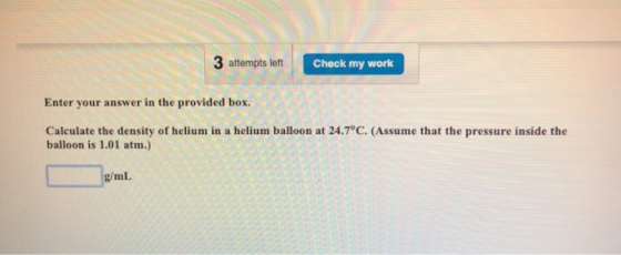 3 attempts left Check my work Enter your answer in the provided box. Calculate the density of helium in a helium balloon at 2