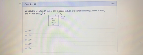 Question 31 3 pts What is the pH after .04 mol of OH is added to 1.0 L of a buffer containing .05 mol of HSO and 07 mol of 5