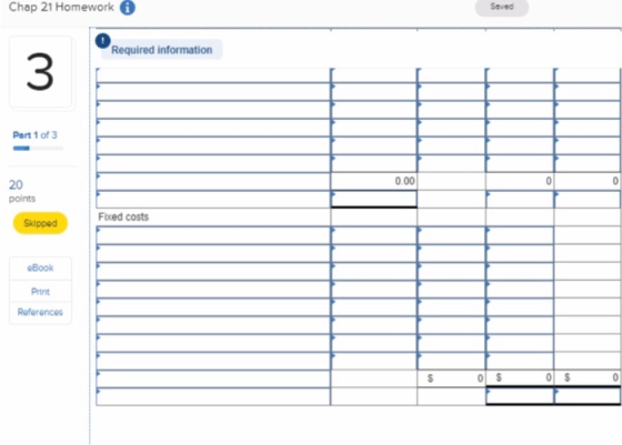 Chap 21 Homework A Seved Required information Part 1 of 3 20 points Fixed costs Skipped eBook Print Roforences $ 0S 0S 0