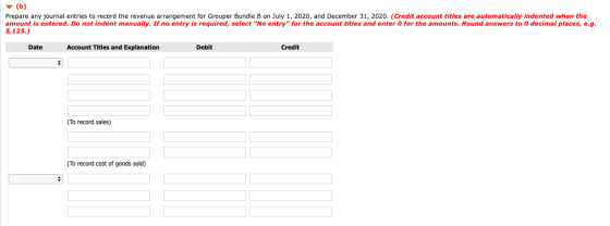 (b) Prepare any journal entries to record the revenue arrangement for Grouper Bundle B on July 1, 2020, and December 31, 2020