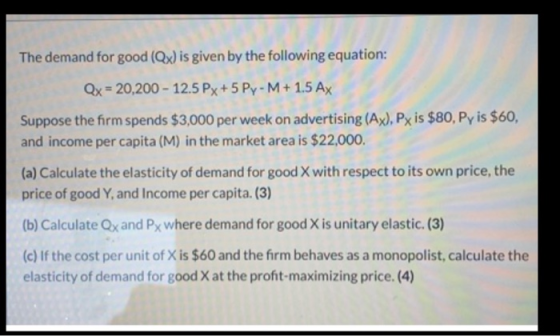 The demand for good (Qx) is given by the following equation: Qx = 20,200 - 12.5 Px + 5 Py-M + 1.5 Ax Suppose the firm spends