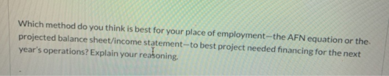 Which method do you think is best for your place of employment-the AFN equation or the projected balance sheet/income stateme