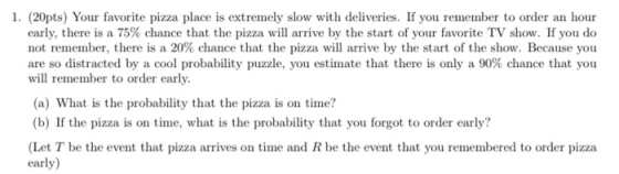 1. (20pts) Your favorite pizza place is extremely slow with deliveries. If you remember to order an hour early, there is a 75