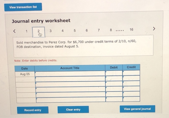 View transaction list Journal entry worksheet > < 1 3 16 8 4 5 6 7 ..... Sold merchandise to Perez Corp. for $6,700 under cre