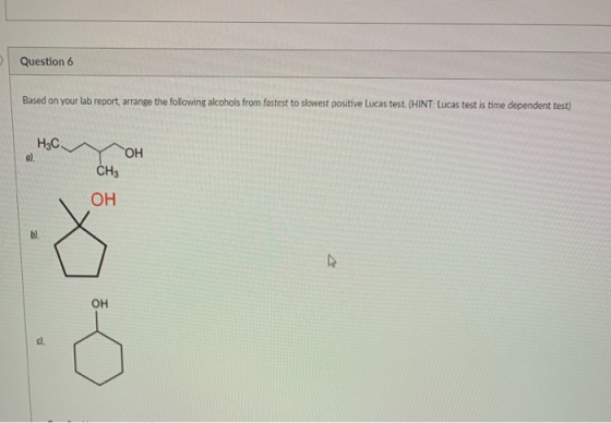 Question 6 Based on your lab report, arrange the following alcohols from fastest to slowest positive Lucas test. (HINT: Lucas