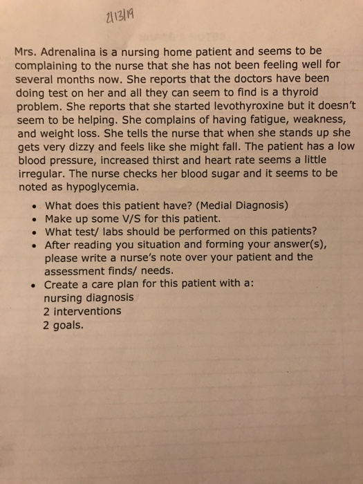 Mrs. Adrenalina is a nursing home patient and seems to be complaining to the nurse that she has not been feeling well for sev