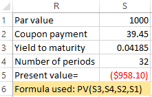 R 1 Par value 1000 2 Coupon payment 39.45 3 Yield to maturity 0.04185 Number of periods 32 4 ($958.10) 5 Present value= 6 For