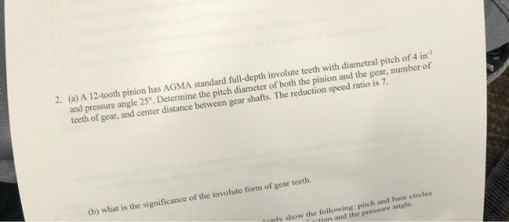 2. (a) A 12-tooth pinion has AGMA standard full-depth involute teeth with diametral pitch of 4 in and pressure angle 25. Dete