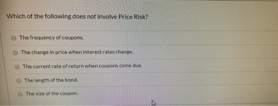 Which of the following does not involve Price Risk? The frequency of coupons. The change in price when interest rates change.