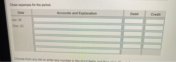 Close expenses for the period. Date Accounts and Explanation Debit Credit Jun. 30 Clos. (2) Choose from any list or enter any