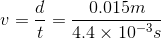 v = \frac{d}{t} = \frac{0.015 m}{4.4\times 10^{-3}s}