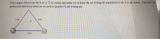 Dos cargas eléctricas de 3 nCy-5 nC están ubicadas en la base de un triángulo equilátero ( de 1 m de lado). Calcular el poten