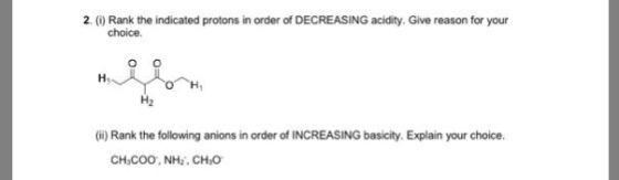 2. (0) Rank the indicated protons in order of DECREASING acidity. Give reason for your choice. H2 (ii) Rank the following anions in order of INCREASING basicity. Explain your choice.