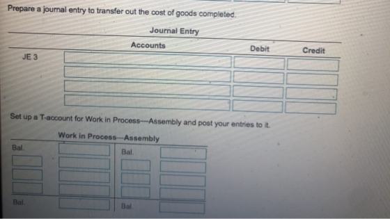 Prepare a journal entry to transfer out the cost of goods completed. Journal Entry Accounts Debit Credit JE 3 Set up a T-acco