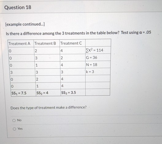 Question 18 [example continued...] Is there a difference among the 3 treatments in the table below? Test using a = .05 Treatm