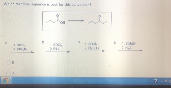Which reaction sequence is best for this conversion? D 1. SOCI, 2. EtMgBr 1. SOCI 2. EtLi 1. SOCI, 2. Et, Culi 1. EtMgBr 2. H