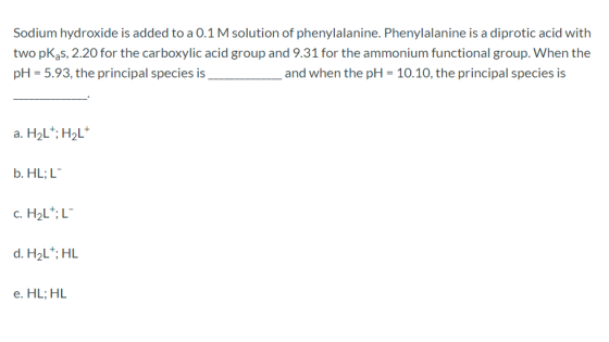 Sodium hydroxide is added to a 0.1 M solution of phenylalanine. Phenylalanine is a diprotic acid with two pKas, 2.20 for the