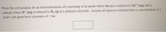 Write the cell notation for an electrochemical cell consisting of an anode where Sn (s) is oxidized to Sn2+ (aq) and a cathod