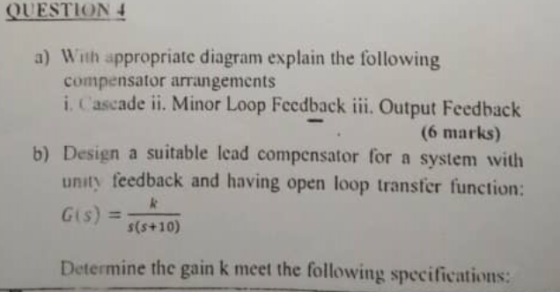 QUESTION a) With appropriate diagram explain the following compensator arrangements i. Cascade ii. Minor Loop Feedback iii. O