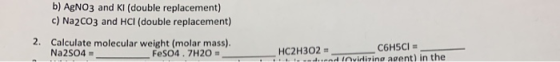 b) AgNO3 and Ki (double replacement) c) Na2CO3 and HCl (double replacement) 2. Calculate molecular weight (molar mass). Na2S0