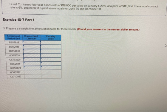 Duval Co. issues four-year bonds with a $118,000 par value on January 1, 2019. at a price of $113,864. The annual contract ra