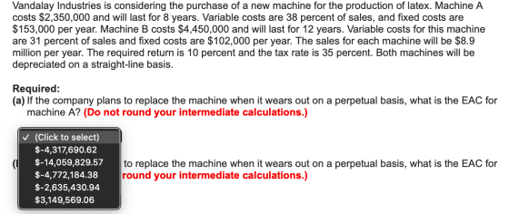 Vandalay Industries is considering the purchase of a new machine for the production of latex. Machine A costs $2,350,000 and