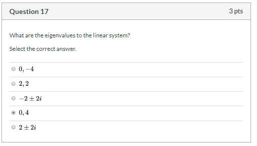 3 pts Question 17 What are the eigenvalues to the linear system? Select the correct answer O 0,-4 O 2,2 O-2 2i 0,4 O 22i