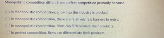 Monopolistic competition differs from perfect competition primarily because in monopolistic competition, entry into the indus