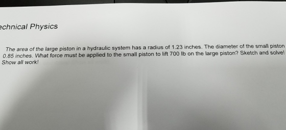 chnical Physics The area of the large piston in a hydraulic system has a radius of 1.23 inches. The diameter of the small pis
