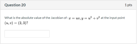Question 20 1 pts What is the absolute value of the Jacobian of: x = uv, y = uż + v2 at the input point (u, v) = (2,3)?